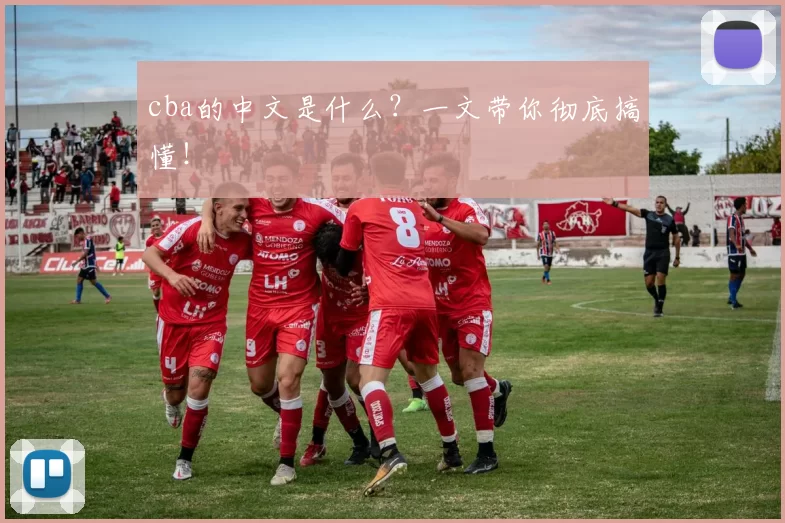 cba的中文是什么？一文带你彻底搞懂！